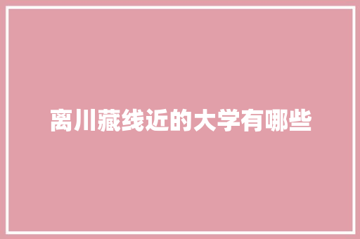 离川藏线近的大学有哪些 未命名