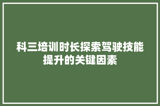 科三培训时长探索驾驶技能提升的关键因素