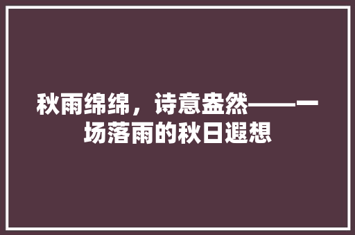 秋雨绵绵，诗意盎然——一场落雨的秋日遐想