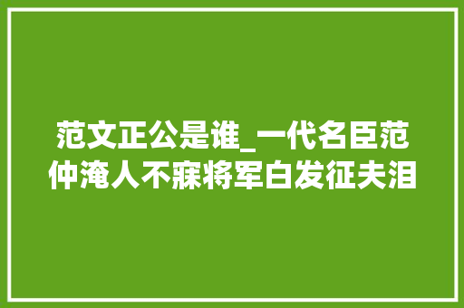 范文正公是谁_一代名臣范仲淹人不寐将军白发征夫泪丨周末读诗