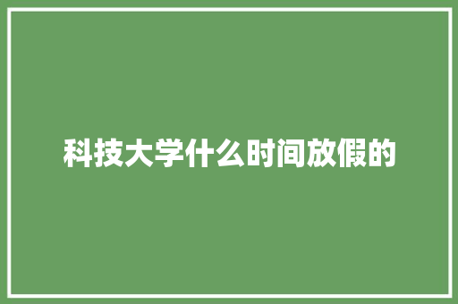 科技大学什么时间放假的