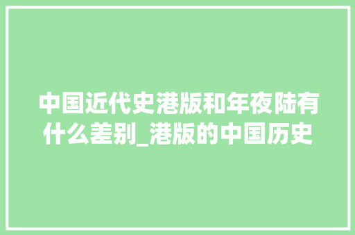 中国近代史港版和年夜陆有什么差别_港版的中国历史地图和大年夜陆的有何差异大年夜家都认可清朝的边疆供献