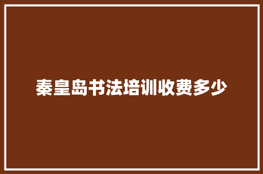 秦皇岛书法培训收费多少 未命名