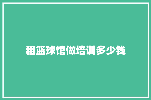 租篮球馆做培训多少钱