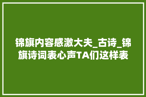 锦旗内容感激大夫_古诗_锦旗诗词表心声TA们这样表达感谢→