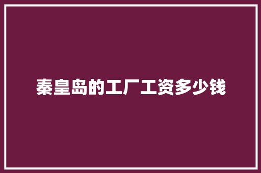 秦皇岛的工厂工资多少钱