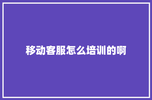 移动客服怎么培训的啊 未命名