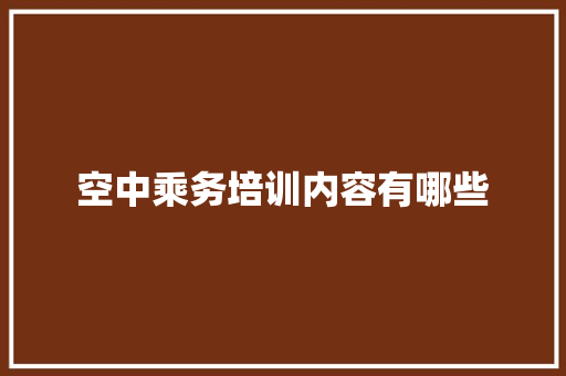 空中乘务培训内容有哪些