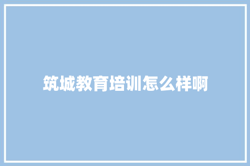 筑城教育培训怎么样啊