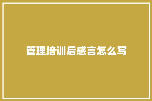 管理培训后感言怎么写 未命名