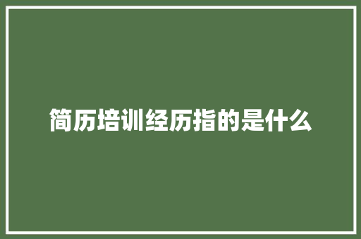 简历培训经历指的是什么