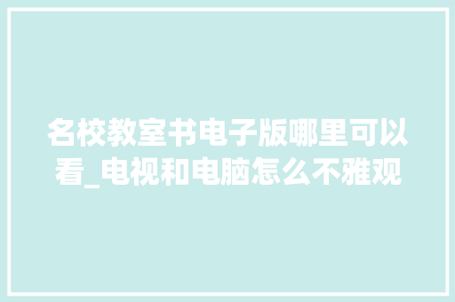 名校教室书电子版哪里可以看_电视和电脑怎么不雅观看名校教室直播 操作设置方法