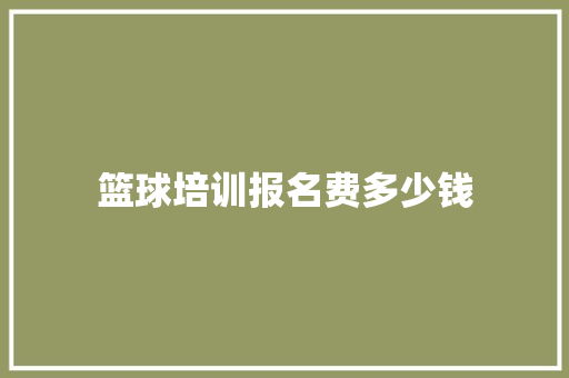 篮球培训报名费多少钱 未命名