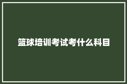 篮球培训考试考什么科目