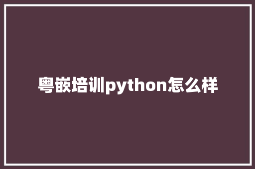 粤嵌培训python怎么样 未命名