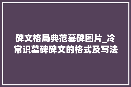 碑文格局典范墓碑图片_冷常识墓碑碑文的格式及写法样式