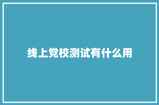 线上党校测试有什么用