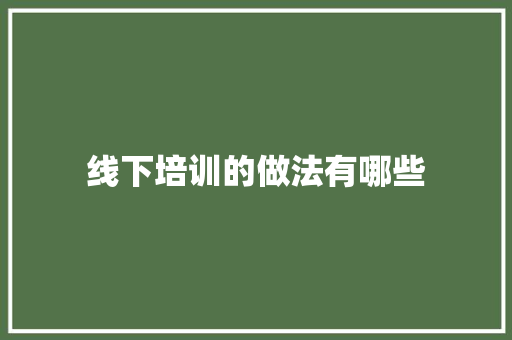 线下培训的做法有哪些 未命名