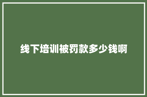 线下培训被罚款多少钱啊 未命名