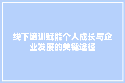 线下培训赋能个人成长与企业发展的关键途径