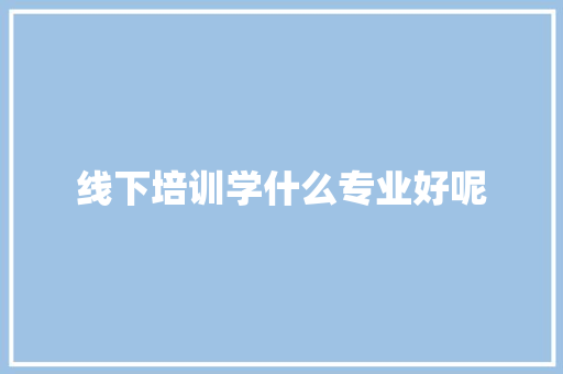 线下培训学什么专业好呢 未命名