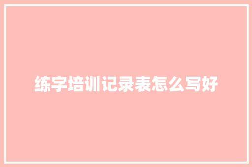 练字培训记录表怎么写好 未命名