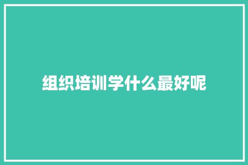 组织培训学什么最好呢 未命名