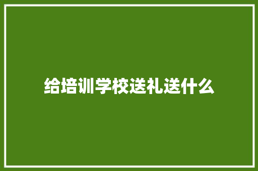 给培训学校送礼送什么