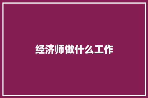 经济师做什么工作 未命名