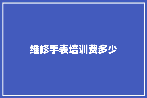 维修手表培训费多少