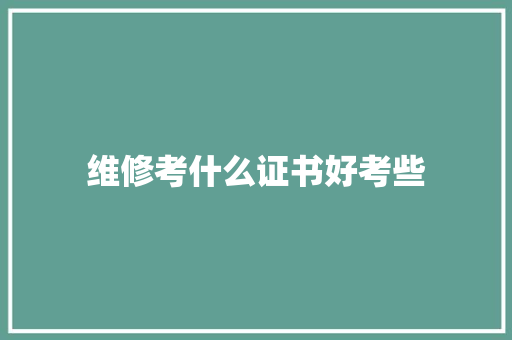 维修考什么证书好考些