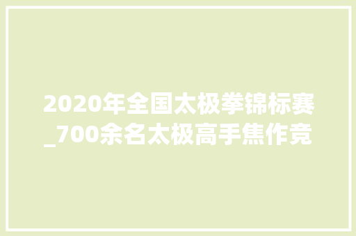 2020年全国太极拳锦标赛_700余名太极高手焦作竞争全运资格 第十五届全运会群众展演太极拳比赛选拔赛开赛