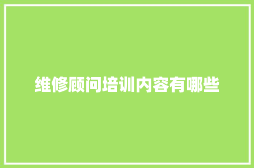 维修顾问培训内容有哪些