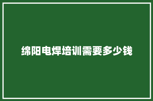 绵阳电焊培训需要多少钱 未命名