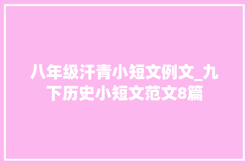 八年级汗青小短文例文_九下历史小短文范文8篇