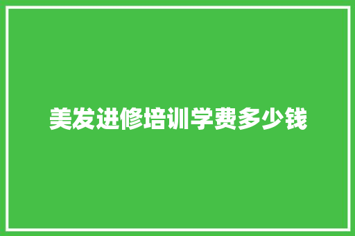 美发进修培训学费多少钱