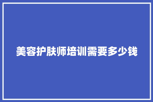 美容护肤师培训需要多少钱 未命名