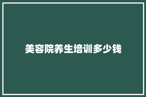 美容院养生培训多少钱