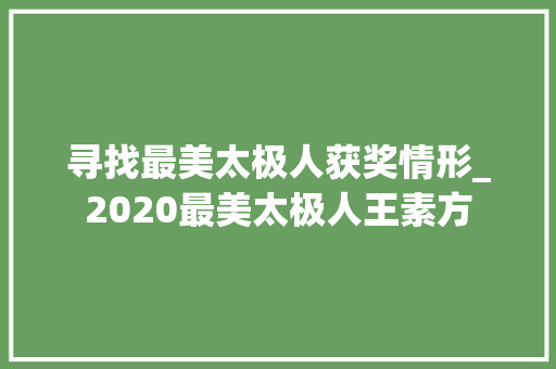 寻找最美太极人获奖情形_2020最美太极人王素方