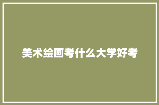 美术绘画考什么大学好考 未命名