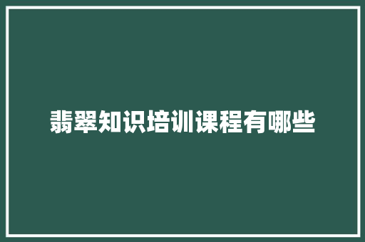 翡翠知识培训课程有哪些 未命名