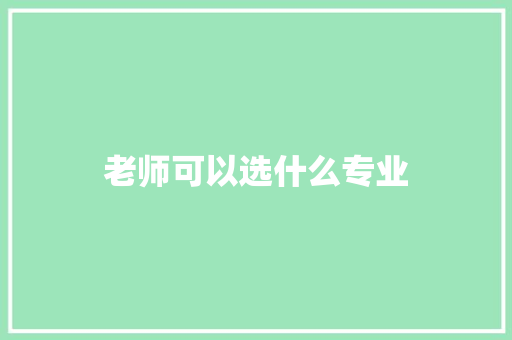 老师可以选什么专业 未命名