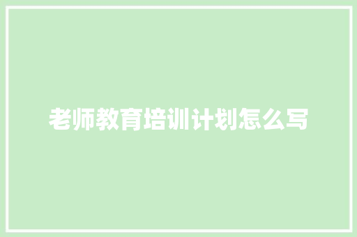 老师教育培训计划怎么写