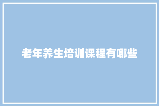 老年养生培训课程有哪些