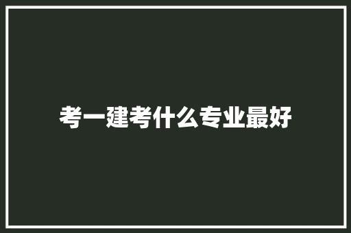 考一建考什么专业最好