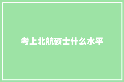 考上北航硕士什么水平 未命名