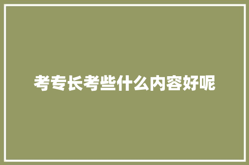 考专长考些什么内容好呢 未命名