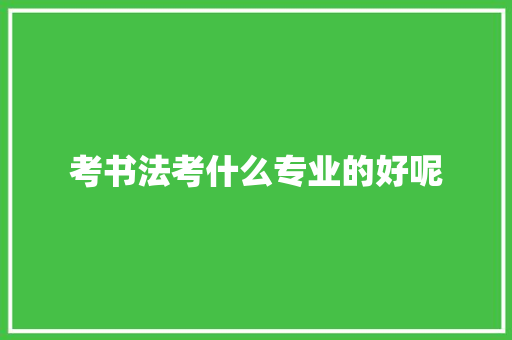 考书法考什么专业的好呢 未命名