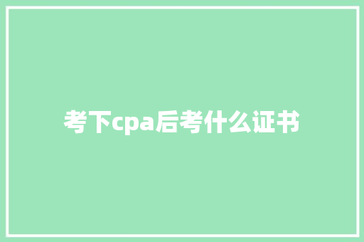 考下cpa后考什么证书 未命名