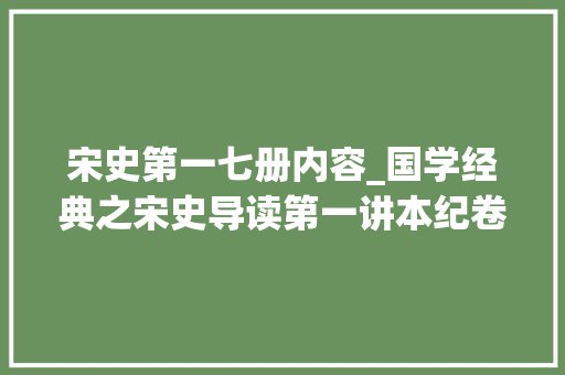 宋史第一七册内容_国学经典之宋史导读第一讲本纪卷一太祖一